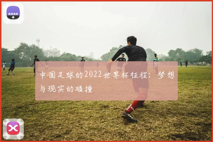 中国足球的2022世界杯征程：梦想与现实的碰撞