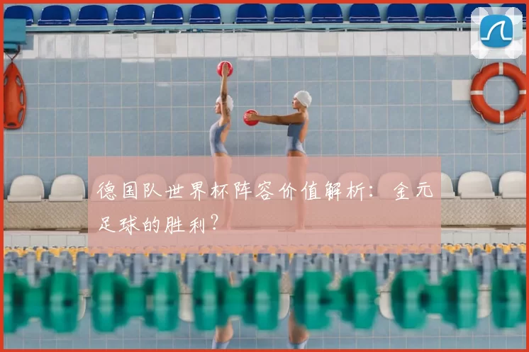 德国队世界杯阵容价值解析:金元足球的胜利?
