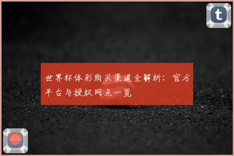 世界杯体彩购买渠道全解析:官方平台与授权网点一览