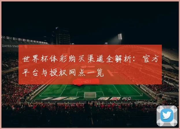 世界杯体彩购买渠道全解析:官方平台与授权网点一览