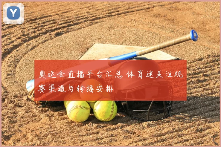 奥运会直播平台汇总 体育迷关注观赛渠道与转播安排