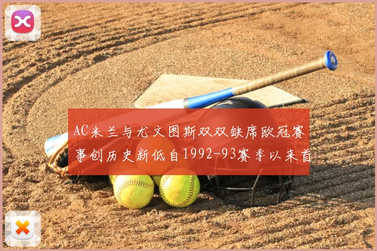 AC米兰与尤文图斯双双缺席欧冠赛事创历史新低自1992-93赛季以来首次