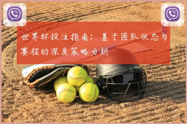 世界杯投注指南:基于团队状态与赛程的深度策略分析