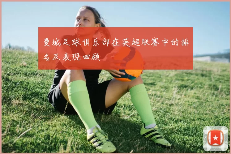 曼城足球俱乐部在英超联赛中的排名及表现回顾