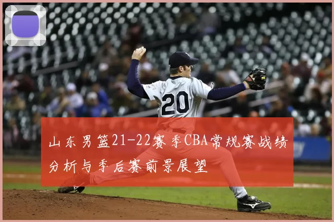 山东男篮21-22赛季CBA常规赛战绩分析与季后赛前景展望