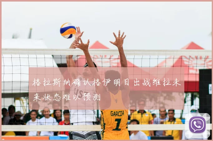格拉斯纳确认格伊明日出战维拉未来状态难以预测