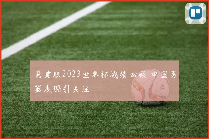 易建联2023世界杯战绩回顾 中国男篮表现引关注