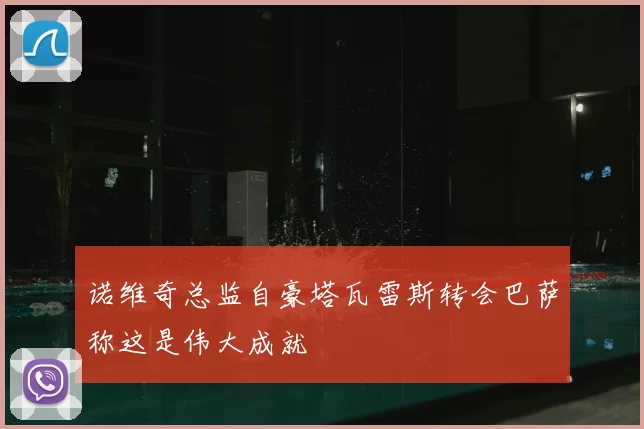 诺维奇总监自豪塔瓦雷斯转会巴萨称这是伟大成就