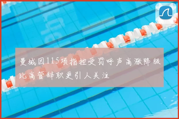 曼城因115项指控受罚呼声高涨降级比高管辞职更引人关注