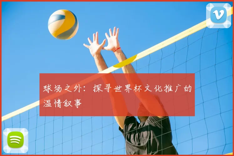 球场之外：探寻世界杯文化推广的温情叙事