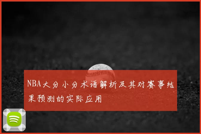 NBA大分小分术语解析及其对赛事结果预测的实际应用