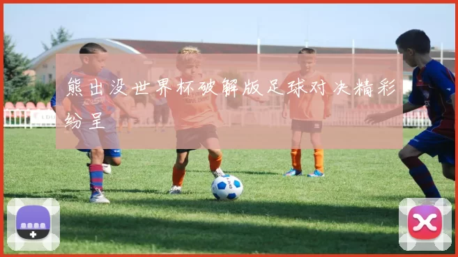 熊出没世界杯破解版足球对决精彩纷呈