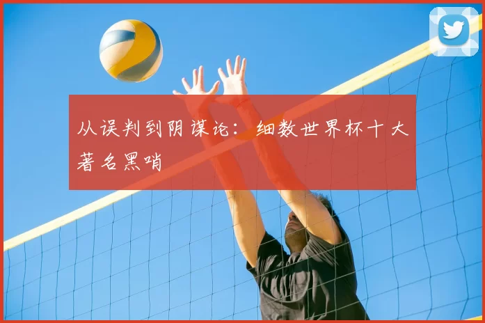 从误判到阴谋论：细数世界杯十大著名黑哨