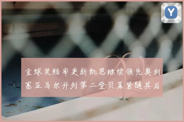 金球奖赔率更新凯恩继续领先奥利塞亚马尔并列第二登贝莱紧随其后