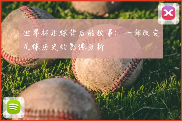 世界杯进球背后的故事：一部改变足球历史的影像分析