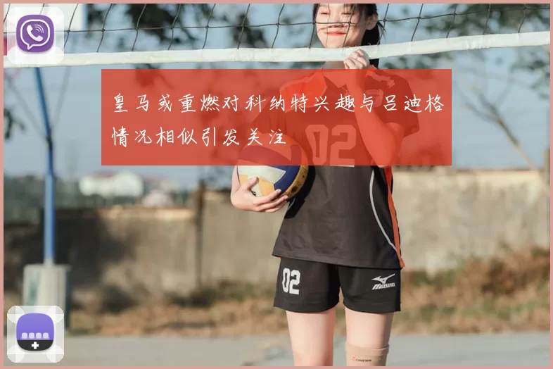 皇马或重燃对科纳特兴趣与吕迪格情况相似引发关注