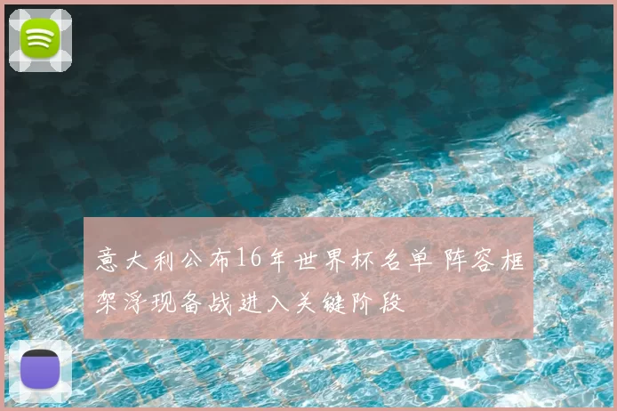 意大利公布16年世界杯名单 阵容框架浮现备战进入关键阶段