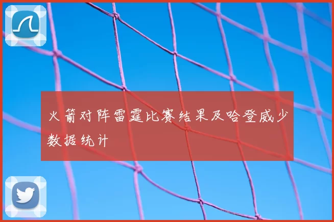 火箭对阵雷霆比赛结果及哈登威少数据统计