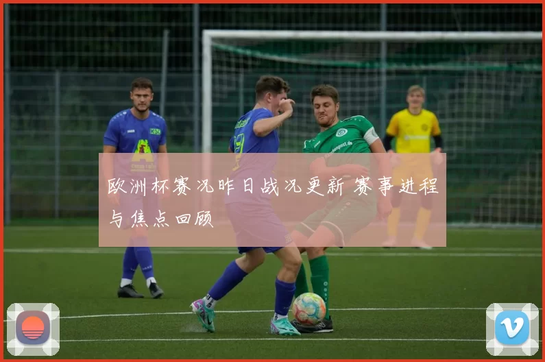 欧洲杯赛况昨日战况更新 赛事进程与焦点回顾