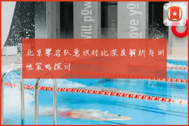 北京攀岩队意识对比深度解析与训练策略探讨