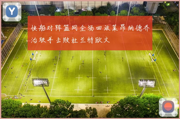 快船对阵篮网全场回放莱昂纳德乔治联手击败杜兰特欧文
