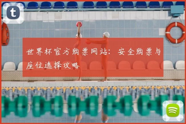 世界杯官方购票网站:安全购票与座位选择攻略