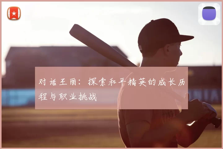 对话王丽：探索和平精英的成长历程与职业挑战