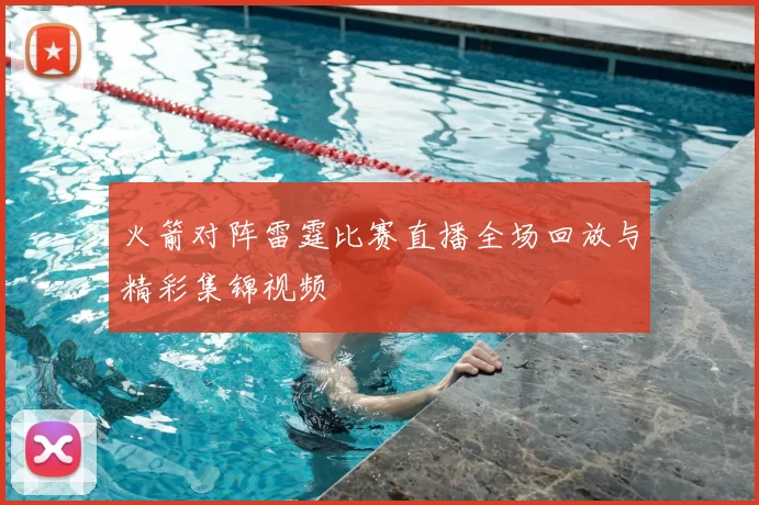 火箭对阵雷霆比赛直播全场回放与精彩集锦视频