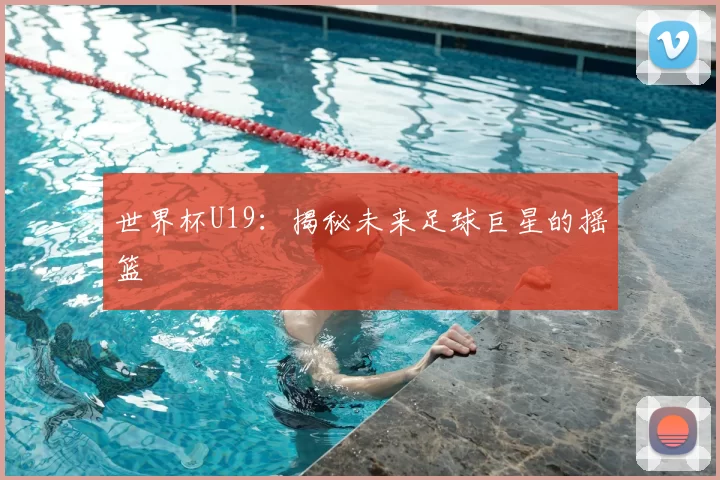 世界杯U19：揭秘未来足球巨星的摇篮