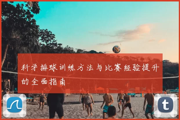 科学排球训练方法与比赛经验提升的全面指南