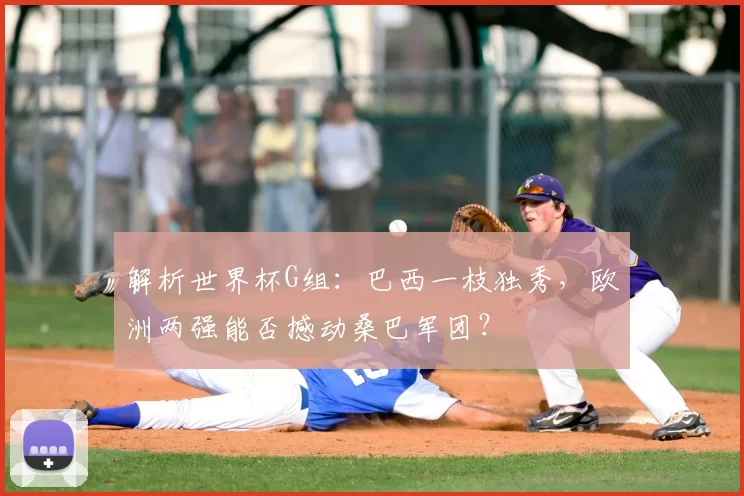 解析世界杯G组:巴西一枝独秀,欧洲两强能否撼动桑巴军团?