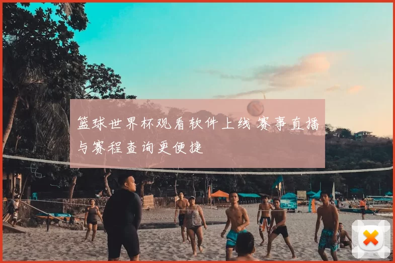 篮球世界杯观看软件上线 赛事直播与赛程查询更便捷